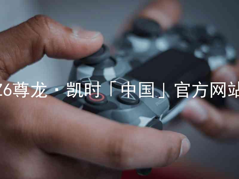 Z6尊龙·凯时「中国」官方网站