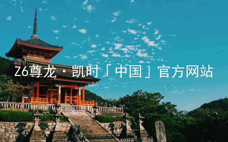 Z6尊龙·凯时「中国」官方网站