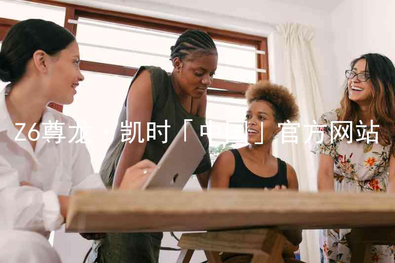 Z6尊龙·凯时「中国」官方网站